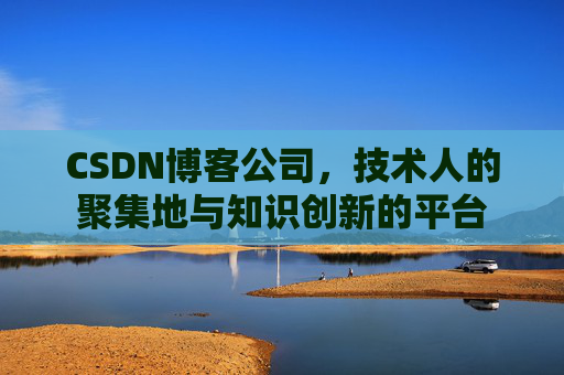 CSDN博客公司，技术人的聚集地与知识创新的平台