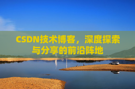 CSDN技术博客，深度探索与分享的前沿阵地